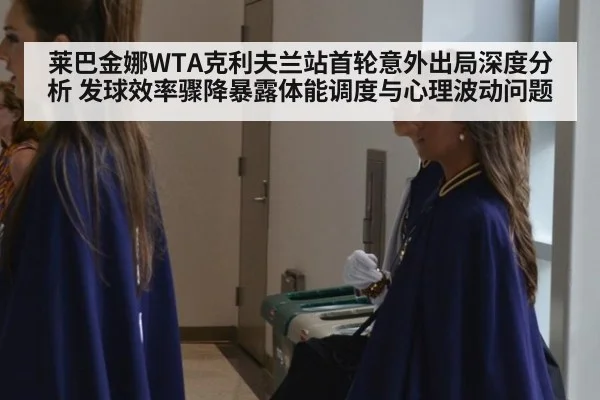 莱巴金娜WTA克利夫兰站首轮意外出局深度分析 发球效率骤降暴露体能调度与心理波动问题