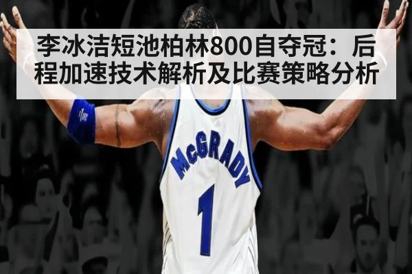 李冰洁短池柏林800自夺冠：后程加速技术解析及比赛策略分析