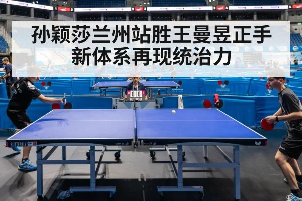 孙颖莎兰州站胜王曼昱正手新体系再现统治力