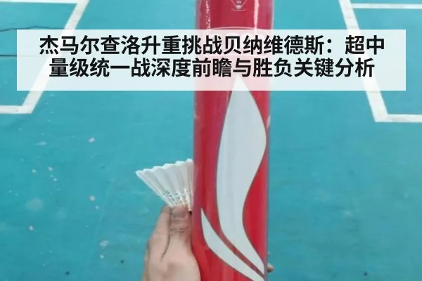 杰马尔查洛升重挑战贝纳维德斯:超中量级统一战深度前瞻与胜负关键分析
